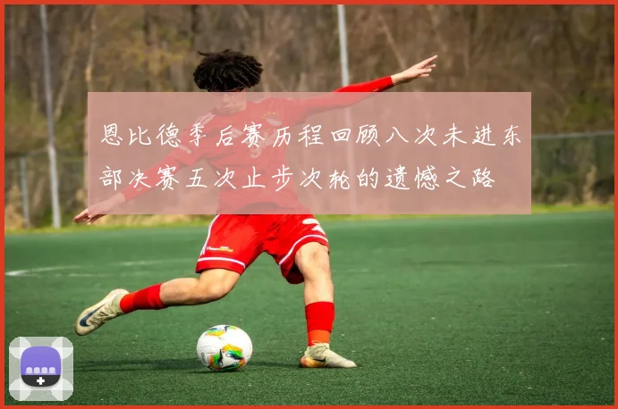 恩比德季后赛历程回顾八次未进东部决赛五次止步次轮的遗憾之路