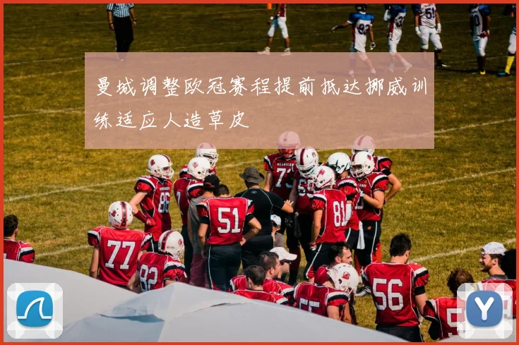 曼城调整欧冠赛程提前抵达挪威训练适应人造草皮