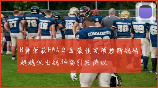 B费荣获FWA年度最佳奖项赖斯战绩超越仅出战34场引发热议